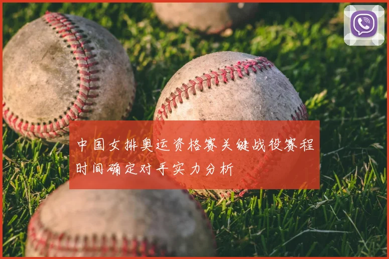 中国女排奥运资格赛关键战役赛程时间确定对手实力分析