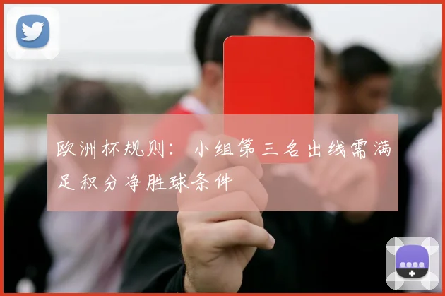 欧洲杯规则：小组第三名出线需满足积分净胜球条件