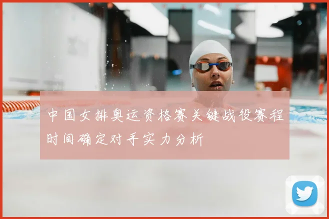 中国女排奥运资格赛关键战役赛程时间确定对手实力分析
