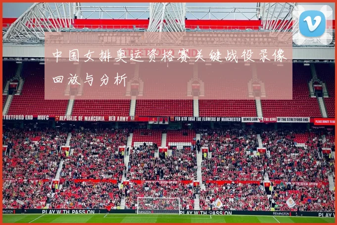 中国女排奥运资格赛关键战役录像回放与分析