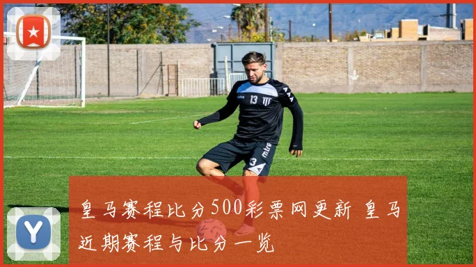 皇马赛程比分500彩票网更新 皇马近期赛程与比分一览