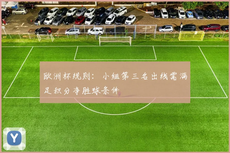 欧洲杯规则：小组第三名出线需满足积分净胜球条件
