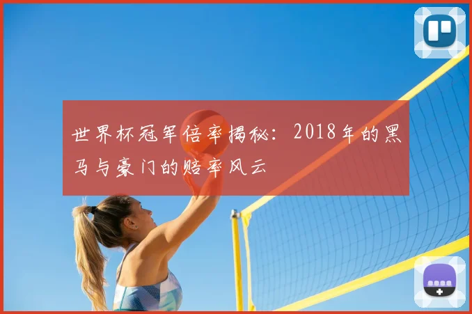 世界杯冠军倍率揭秘:2018年的黑马与豪门的赔率风云