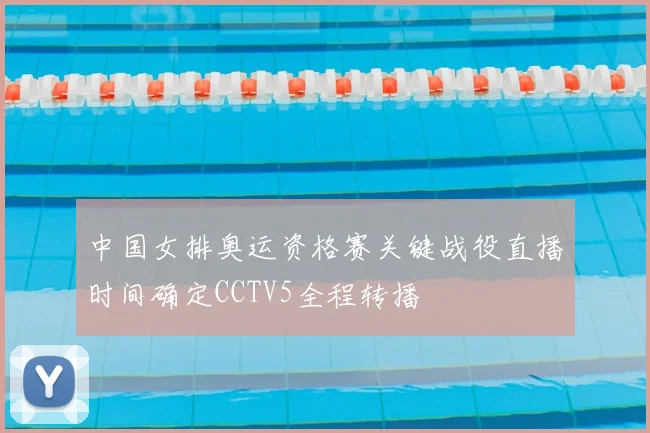 中国女排奥运资格赛关键战役直播时间确定CCTV5全程转播