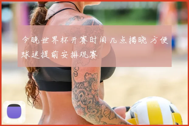 今晚世界杯开赛时间几点揭晓 方便球迷提前安排观赛