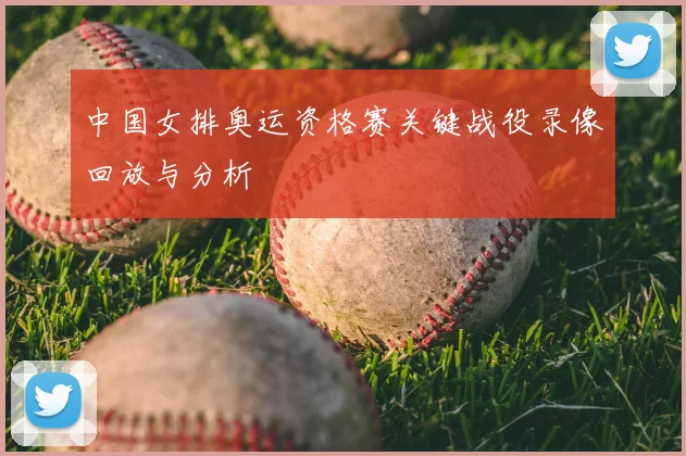 中国女排奥运资格赛关键战役录像回放与分析