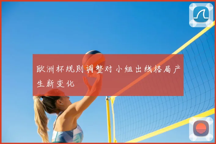 欧洲杯规则调整对小组出线格局产生新变化