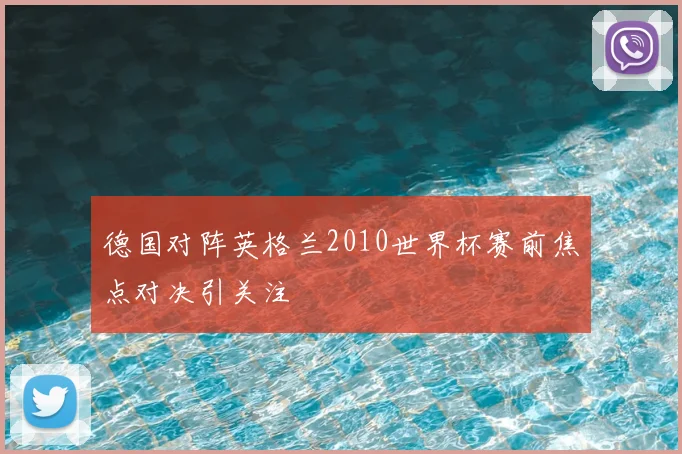 德国对阵英格兰2010世界杯赛前焦点对决引关注
