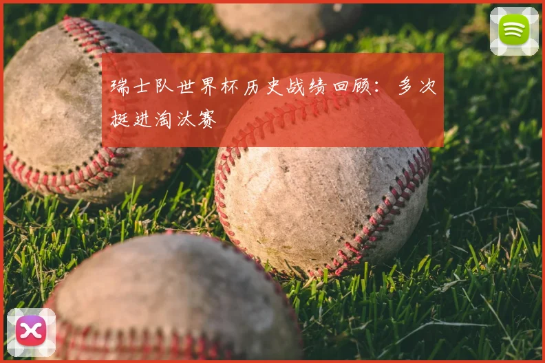 瑞士队世界杯历史战绩回顾:多次挺进淘汰赛
