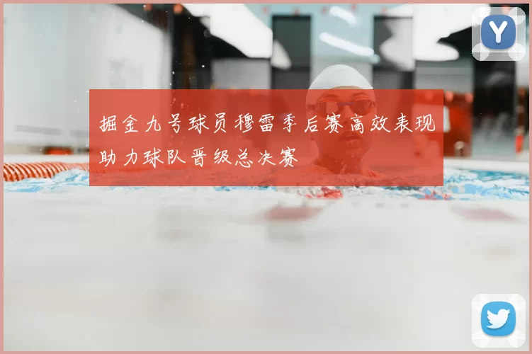 掘金九号球员穆雷季后赛高效表现助力球队晋级总决赛
