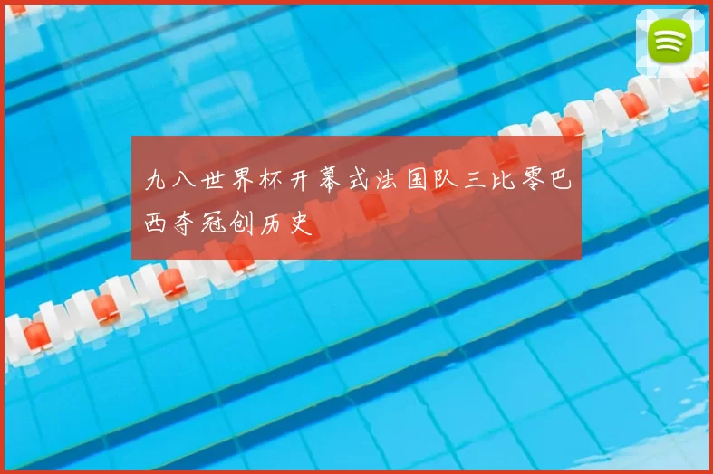 九八世界杯开幕式法国队三比零巴西夺冠创历史