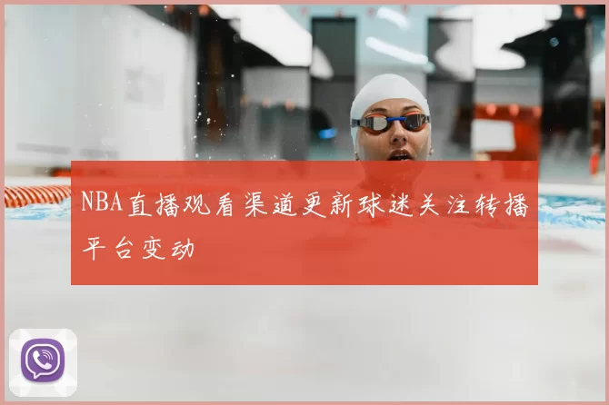 NBA直播观看渠道更新球迷关注转播平台变动