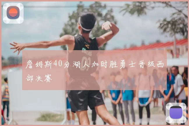 詹姆斯40分湖人加时胜勇士晋级西部决赛