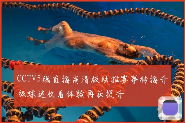 CCTV5线直播高清版助推赛事转播升级球迷收看体验再获提升