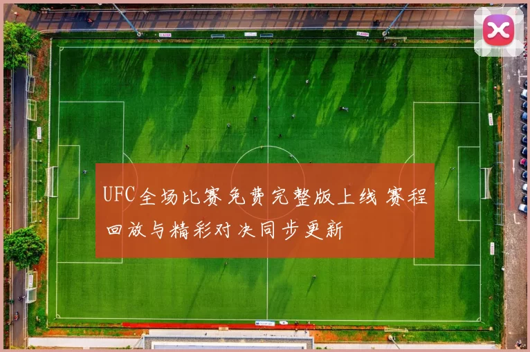 UFC全场比赛免费完整版上线 赛程回放与精彩对决同步更新