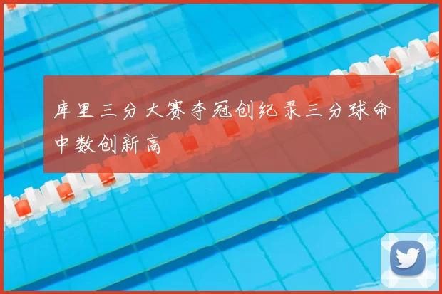 库里三分大赛夺冠创纪录三分球命中数创新高