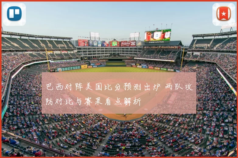 巴西对阵美国比分预测出炉 两队攻防对比与赛果看点解析