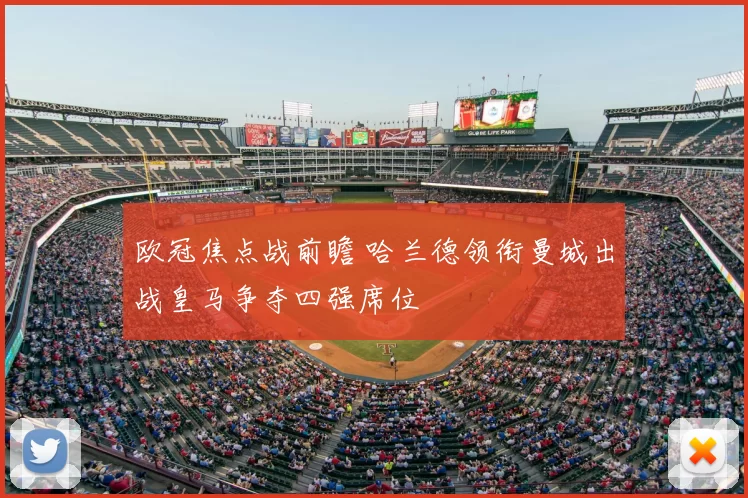 欧冠焦点战前瞻 哈兰德领衔曼城出战皇马争夺四强席位