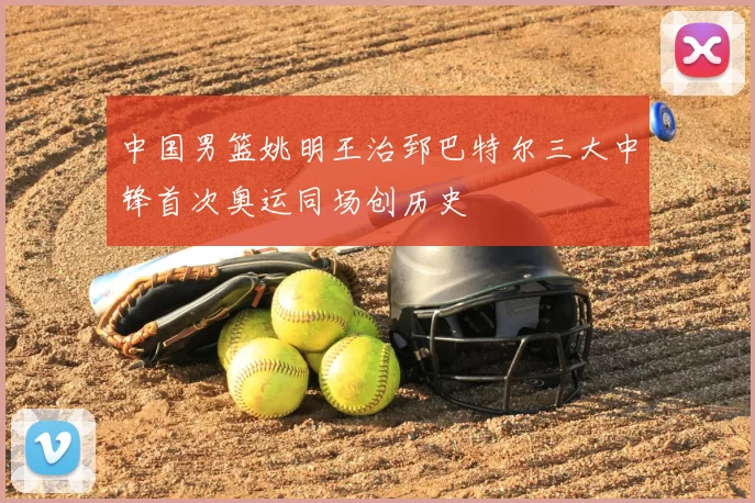 中国男篮姚明王治郅巴特尔三大中锋首次奥运同场创历史