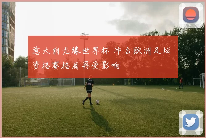 意大利无缘世界杯 冲击欧洲足坛 资格赛格局再受影响