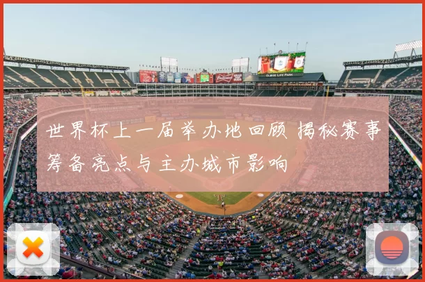 世界杯上一届举办地回顾 揭秘赛事筹备亮点与主办城市影响