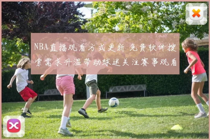 NBA直播观看方式更新 免费软件搜索需求升温带动球迷关注赛事观看渠道