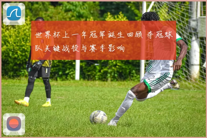 世界杯上一年冠军诞生回顾 夺冠球队关键战役与赛季影响