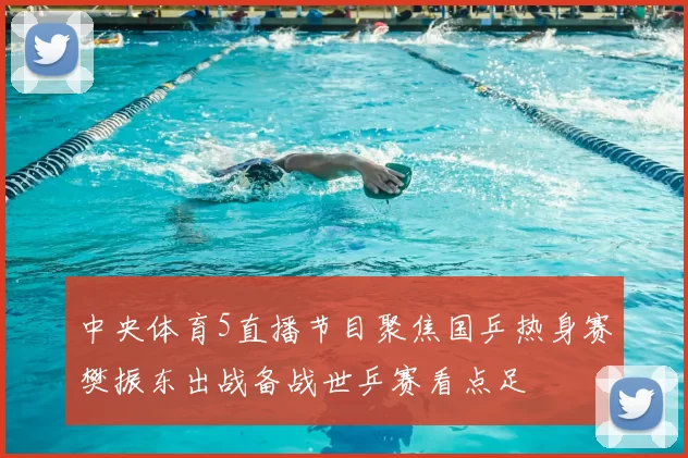 中央体育5直播节目聚焦国乒热身赛樊振东出战备战世乒赛看点足