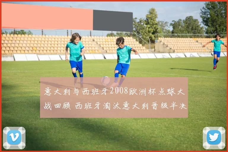 意大利与西班牙2008欧洲杯点球大战回顾 西班牙淘汰意大利晋级半决赛