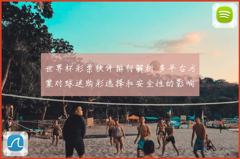 世界杯彩票软件排行解析 多平台方案对球迷购彩选择和安全性的影响