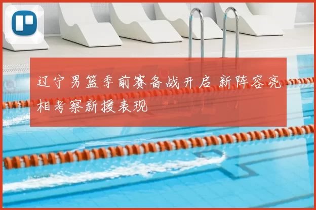 辽宁男篮季前赛备战开启 新阵容亮相考察新援表现