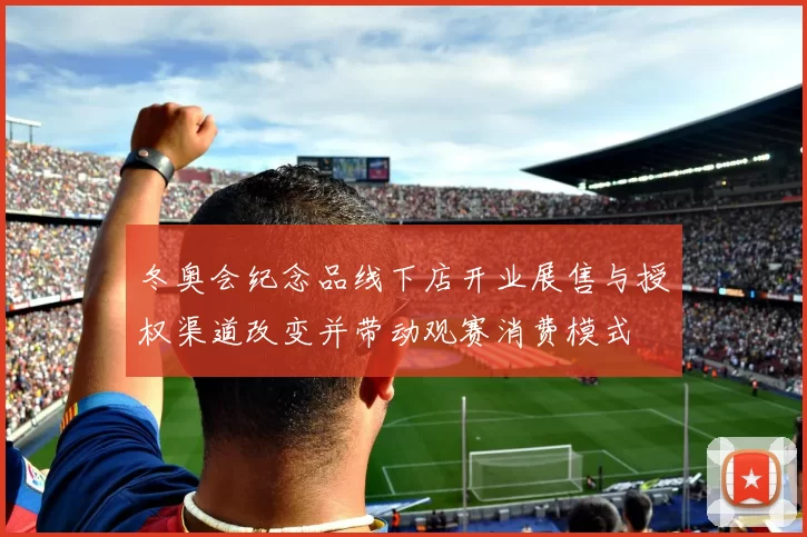 冬奥会纪念品线下店开业展售与授权渠道改变并带动观赛消费模式