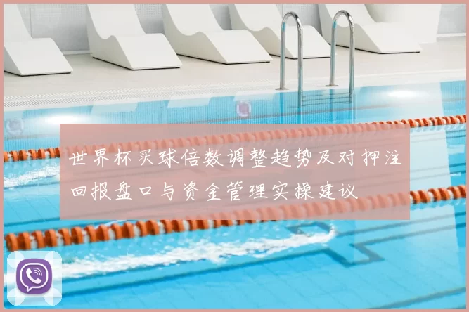 世界杯买球倍数调整趋势及对押注回报盘口与资金管理实操建议