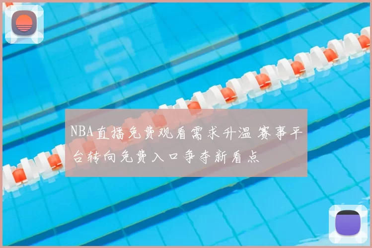 NBA直播免费观看需求升温 赛事平台转向免费入口争夺新看点